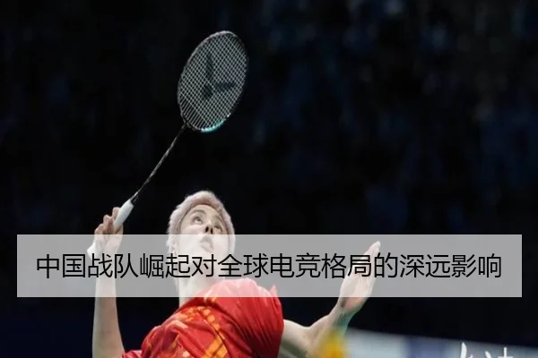 中国战队崛起对全球电竞格局的深远影响