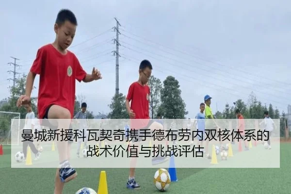 曼城新援科瓦契奇携手德布劳内双核体系的战术价值与挑战评估